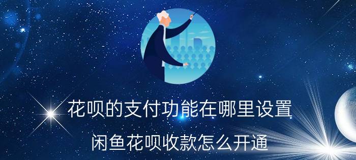 花呗的支付功能在哪里设置 闲鱼花呗收款怎么开通？